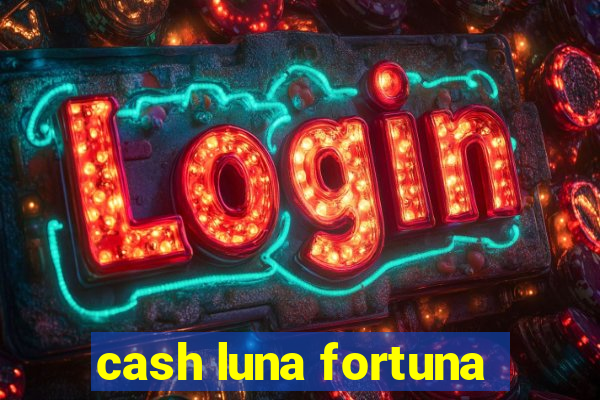 cash luna fortuna